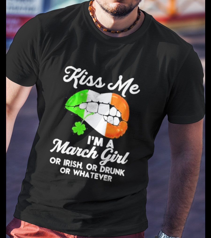 Kiss Me I'm A March Girl Or Irish Or Drunk Or Whatever Irish Flag Lips Shamrock T-Shirt