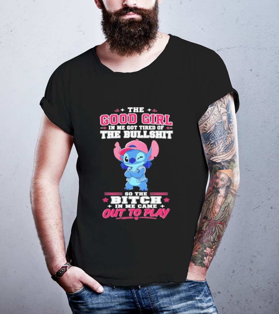 The Good Girl In Me Got Tired Of The Bullshit So The Bitch In Me Came Out To Play Stitch Disney T-Shirt