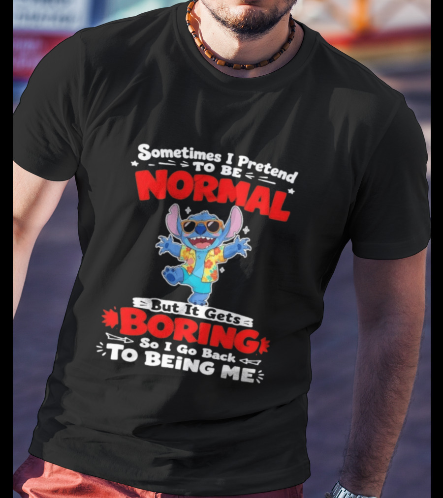 Stitch Sometimes I Pretend To Be Normal But It Gets Boring So I Go Back To Being Me T-Shirt