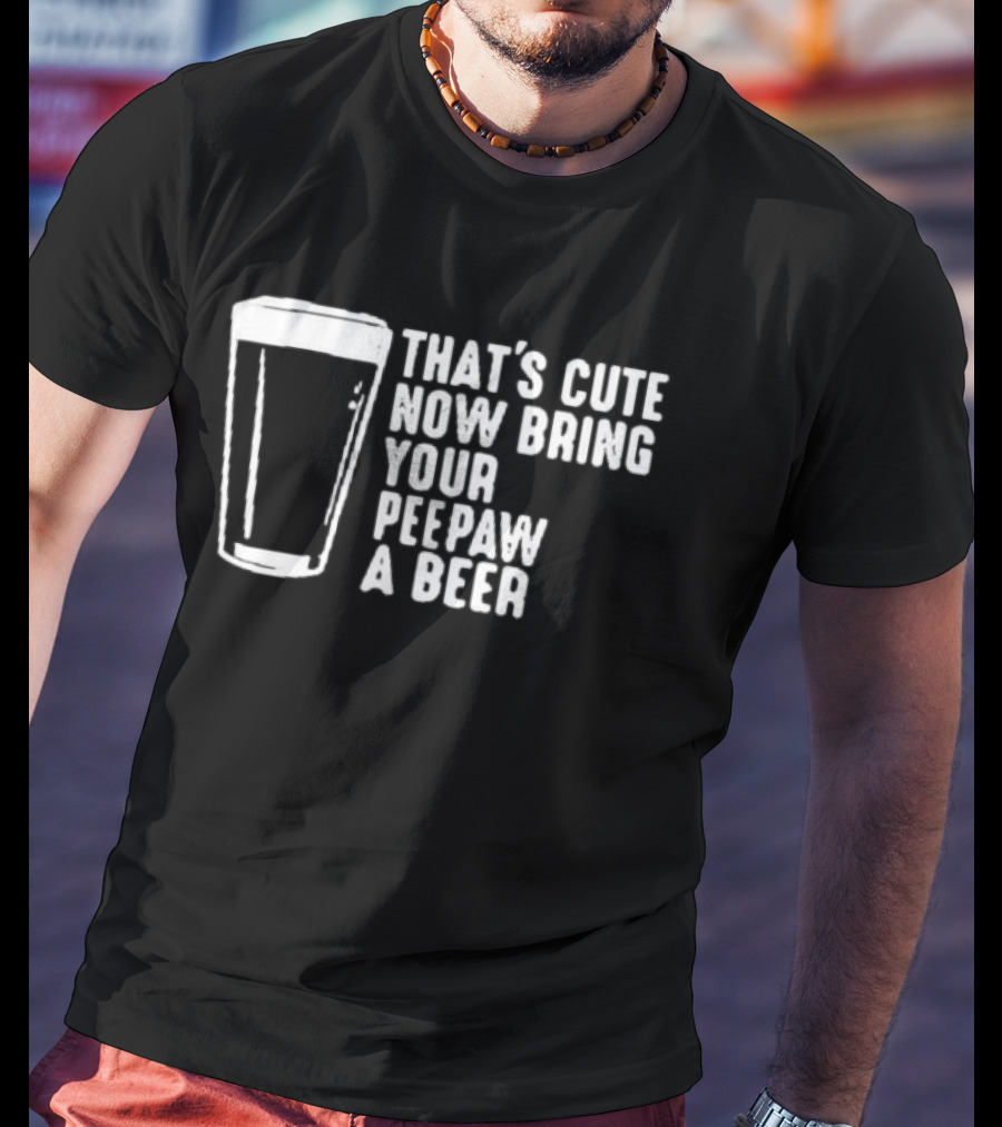 That's Cute Now Bring Your Peepaw A Beer With Beer Glass T-Shirt