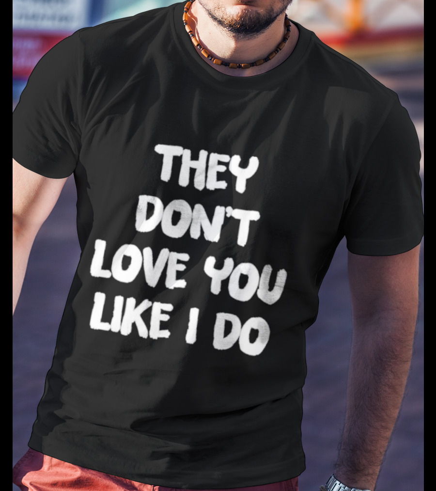 They Don't Love You Like I Do Romantic Message T-Shirt