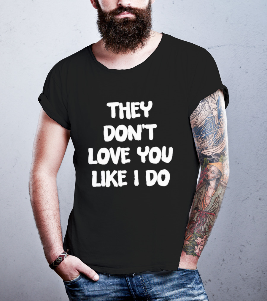 They Don't Love You Like I Do Romantic Message T-Shirt