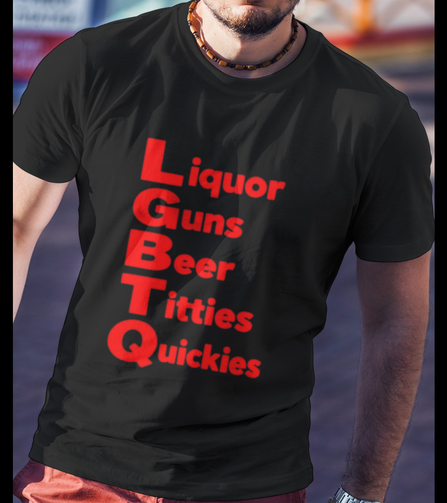 Liquor Guns Beer Titties Quickies LGBT Acronym Humor T-Shirt
