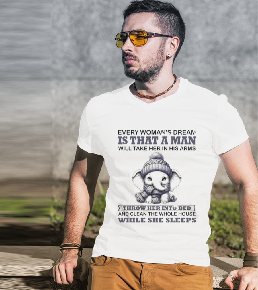 Elephant Every Woman's Dream Is That A Man Will Throw Her Into Bed Clean The Whole House While She Sleeps T-Shirt
