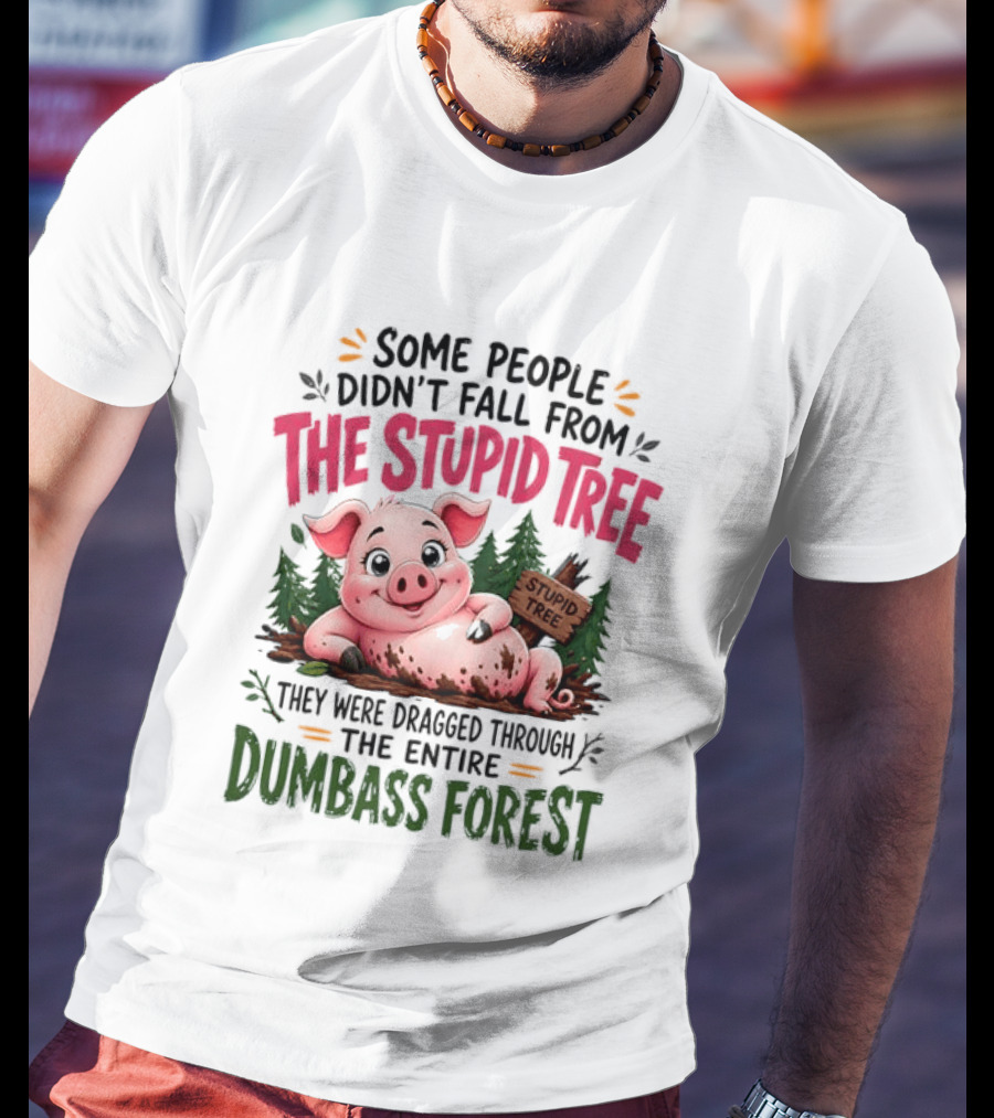 Some People Didn't Fall From The Stupid Tree They Were Dragged Through The Entire Dumbass Forest Pig T-Shirt