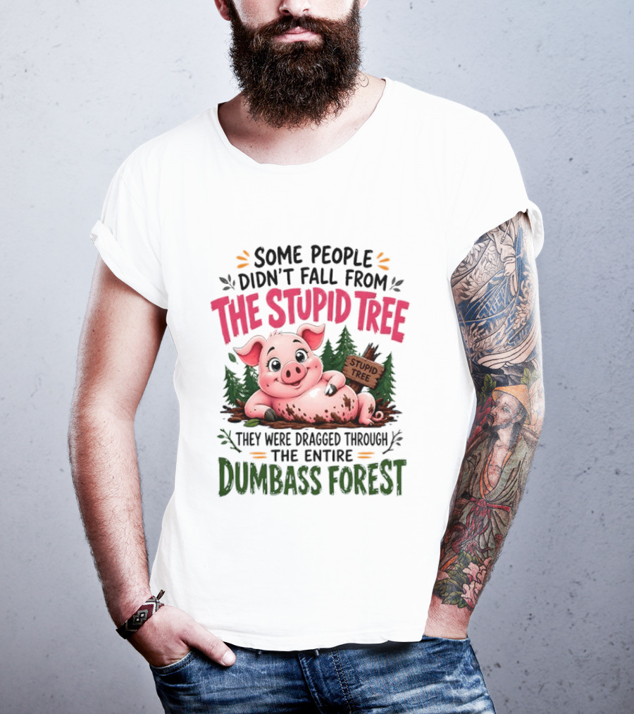 Some People Didn't Fall From The Stupid Tree They Were Dragged Through The Entire Dumbass Forest Pig T-Shirt
