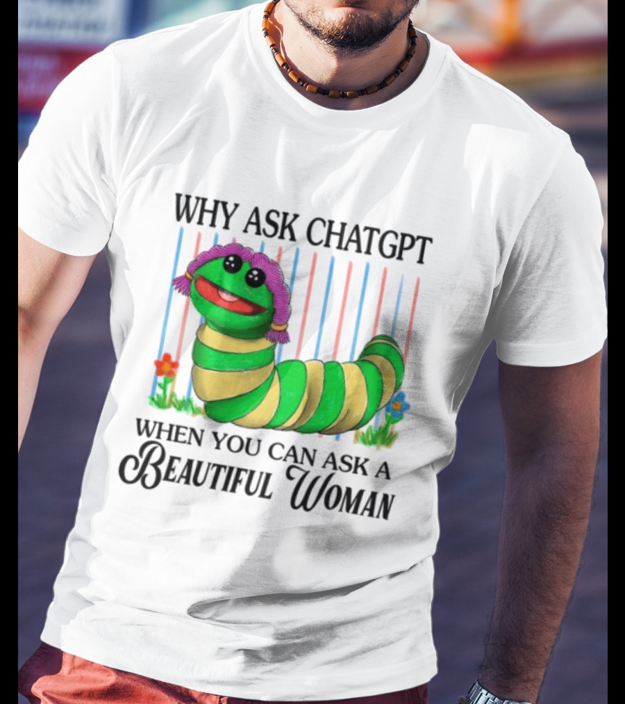 Why Ask Chatgpt When You Can Ask A Beautiful Woman Colorful Worm T-Shirt
