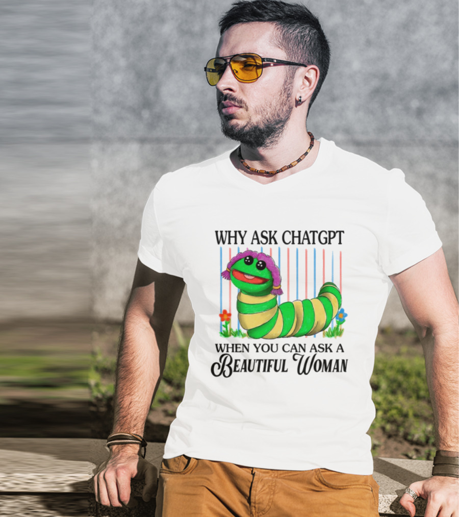 Why Ask Chatgpt When You Can Ask A Beautiful Woman Colorful Worm T-Shirt