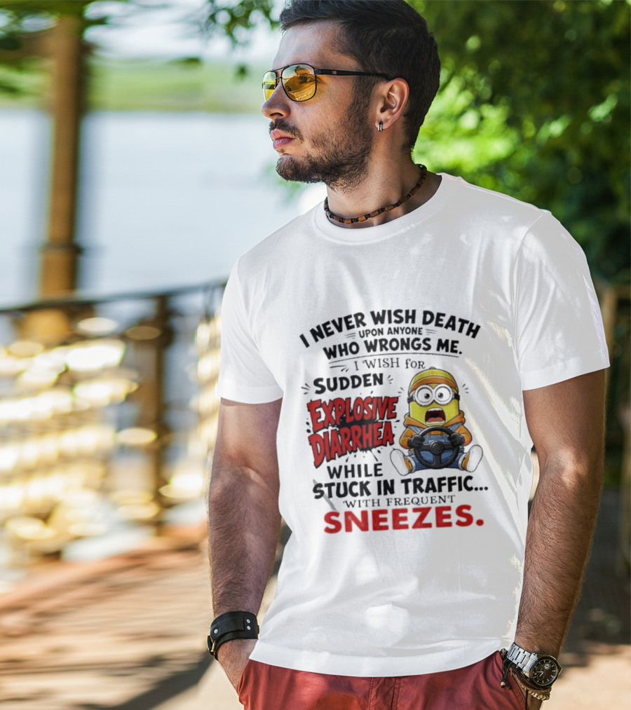 I Never Wish Death Upon Anyone Who Wrongs Me I Wish For Sudden Explosive Diarrhea While Stuck In Traffic With Frequent Sneezes Minion T-Shirt
