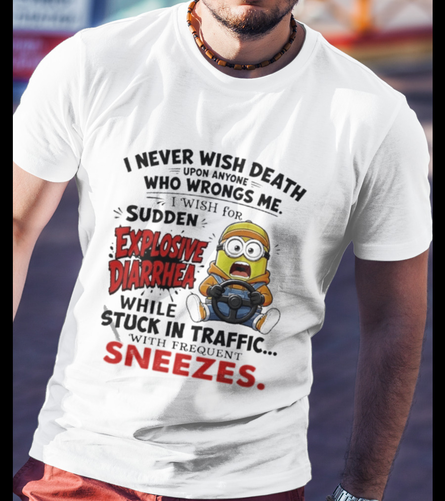 I Never Wish Death Upon Anyone Who Wrongs Me I Wish For Sudden Explosive Diarrhea While Stuck In Traffic With Frequent Sneezes Minion T-Shirt