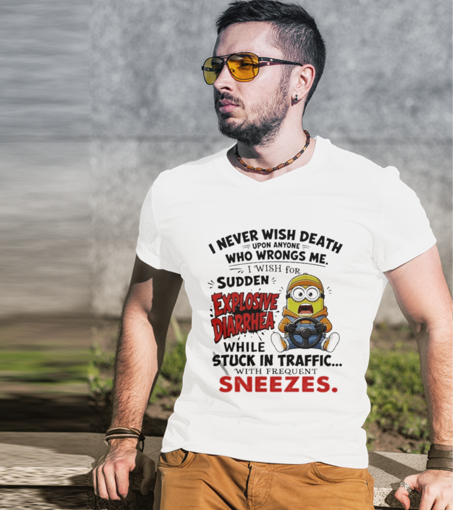 I Never Wish Death Upon Anyone Who Wrongs Me I Wish For Sudden Explosive Diarrhea While Stuck In Traffic With Frequent Sneezes Minion T-Shirt