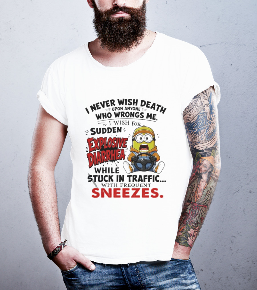 I Never Wish Death Upon Anyone Who Wrongs Me I Wish For Sudden Explosive Diarrhea While Stuck In Traffic With Frequent Sneezes Minion T-Shirt