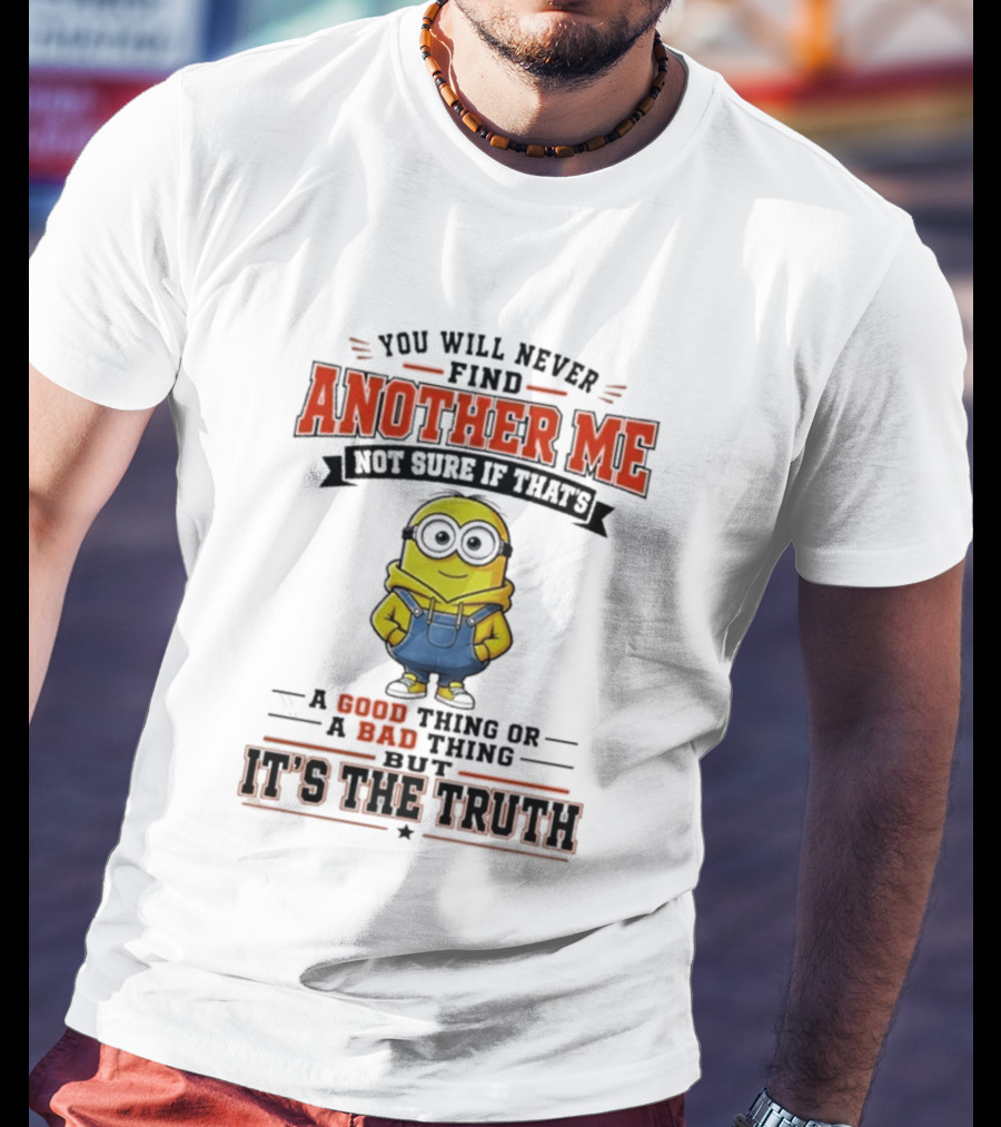 You Will Never Find Another Me Not Sure If That's A Good Thing Or Bad But It's The Truth T-Shirt