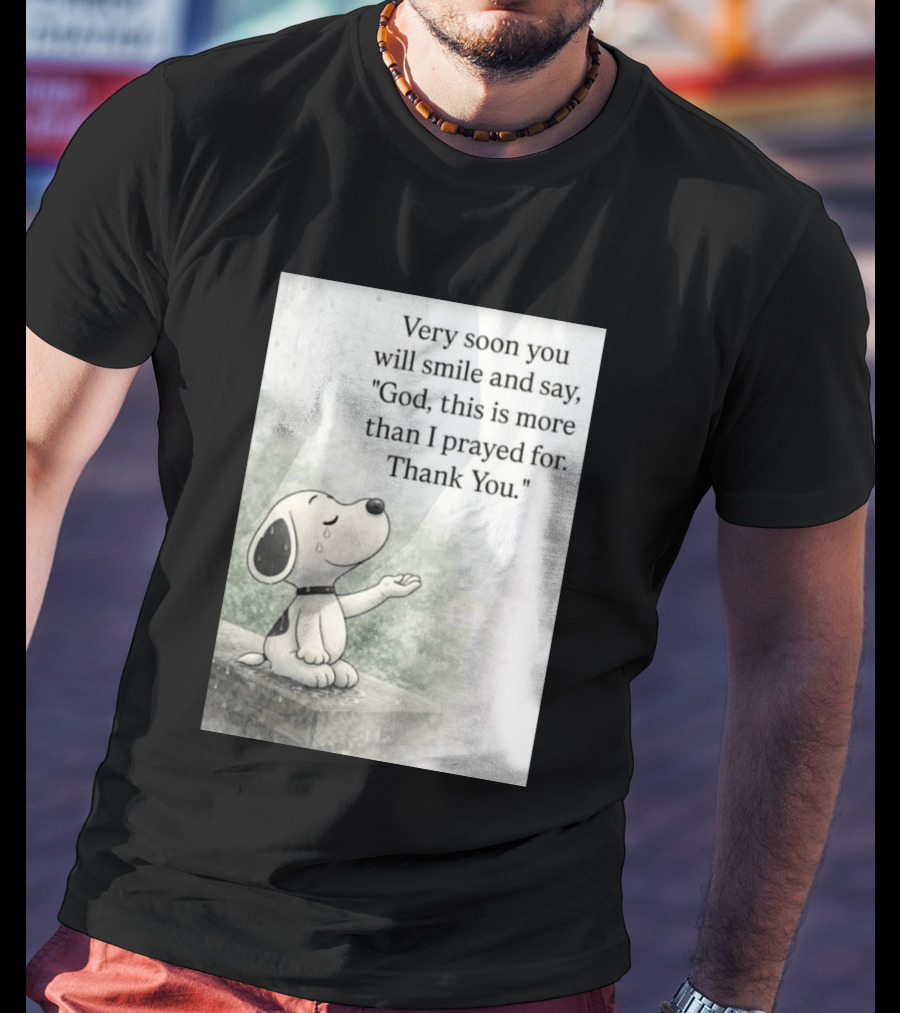 Snoopy Very Soon You Will Smile And Say God This Is More Than I Prayed For Thank You T-Shirt