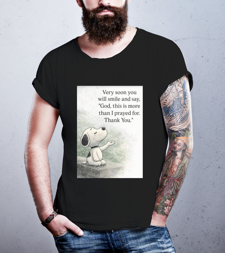 Snoopy Very Soon You Will Smile And Say God This Is More Than I Prayed For Thank You T-Shirt