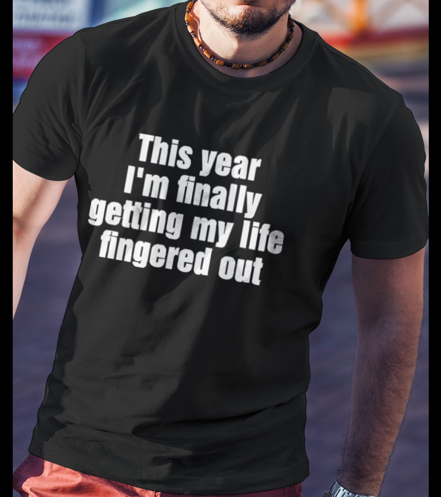 This Year I'm Finally Getting My Life Fingered Out T-Shirt