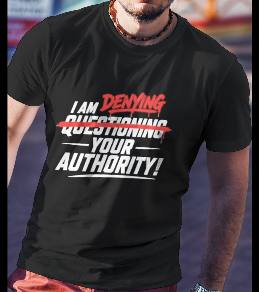 I Am Denying Your Authority T-Shirt