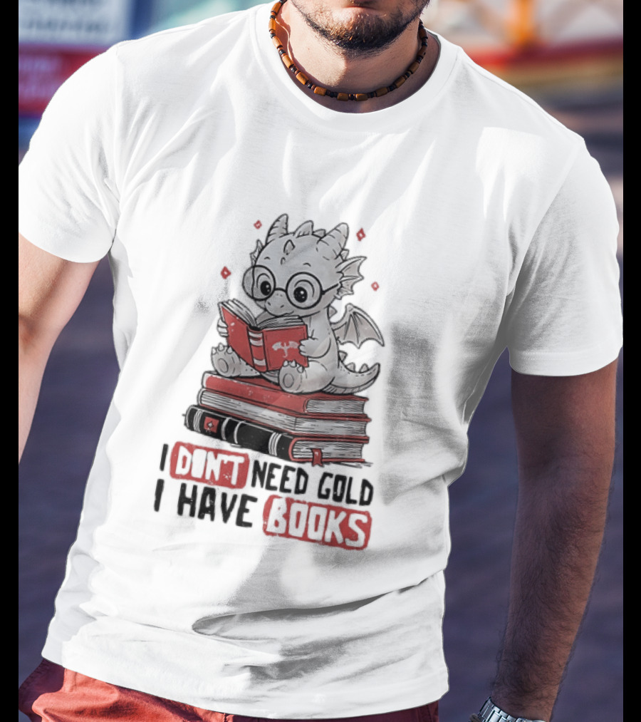 Dragon Reader I Don't Need Gold I Have Books Cute Dragon On Book Stack Reading T-Shirt