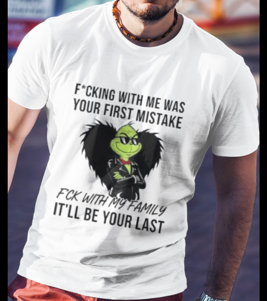 F*cking With Me Was Your First Mistake Grinch F*ck With My Family It'll Be Your Last T-Shirt