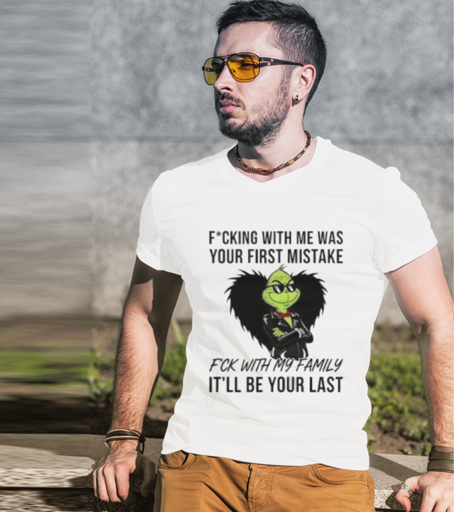 F*cking With Me Was Your First Mistake Grinch F*ck With My Family It'll Be Your Last T-Shirt