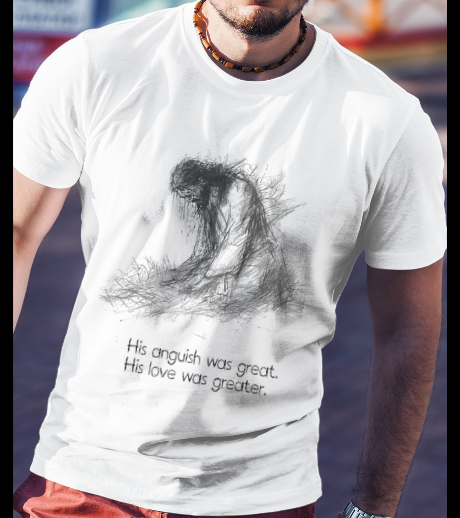 His Anguish Was Great His Love Was Greater Symbolic Text Based T-Shirt