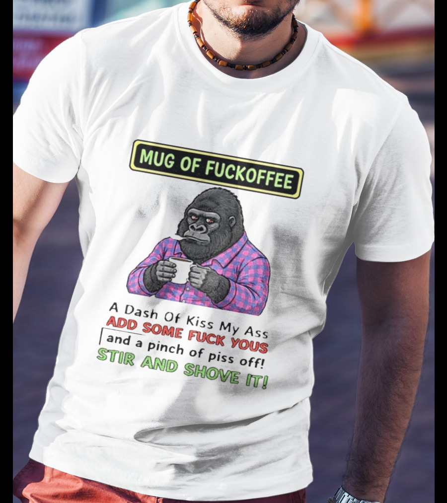 Of Fuckoffee Gorilla A Dash Of Kiss My Ass Add Some Fuck Yous Pinch Of Piss Off Stir And Shove It T-Shirt