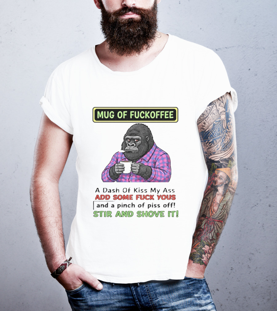 Of Fuckoffee Gorilla A Dash Of Kiss My Ass Add Some Fuck Yous Pinch Of Piss Off Stir And Shove It T-Shirt