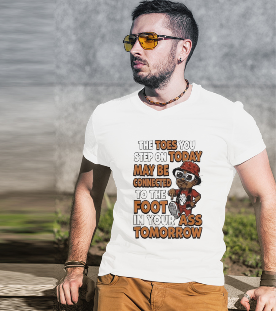 The Toes You Step On Today May Be Connected To The Foot In Your Ass Tomorrow Cartoon T-Shirt
