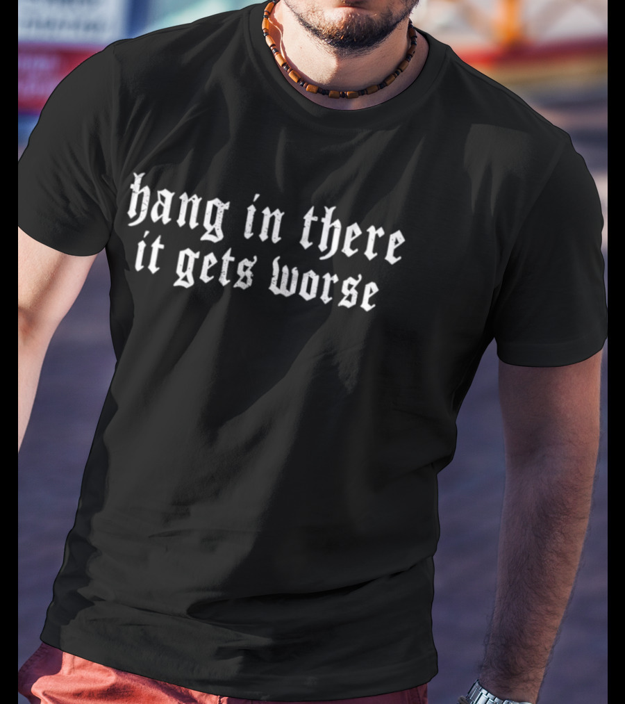 Hang In There It Gets Worse Old English Font Sarcastic Pessimistic T-Shirt