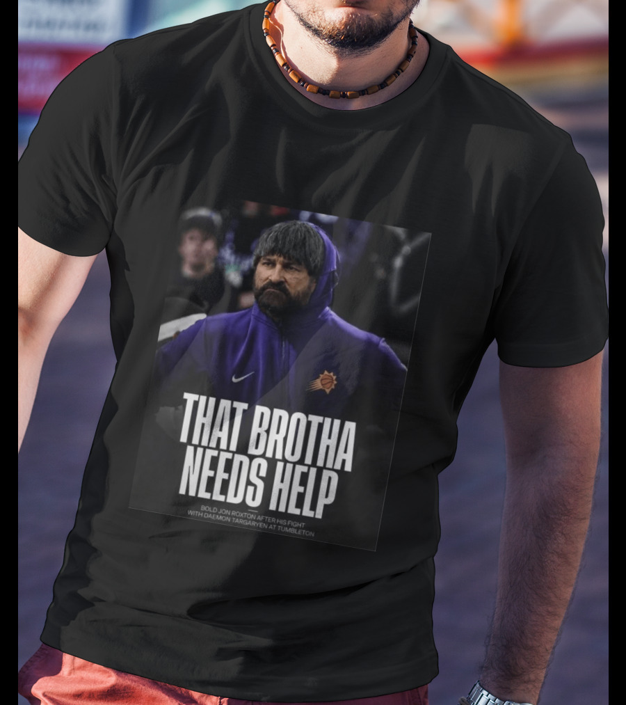 That Brotha Needs Help Jon Roxton Fight With Daemon Targaryen Tumbleton Phoenix Suns Nike T-Shirt