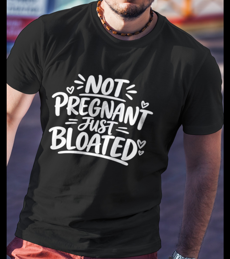 Not Pregnant Just Bloated Funny Sarcastic Saying With Hearts T-Shirt