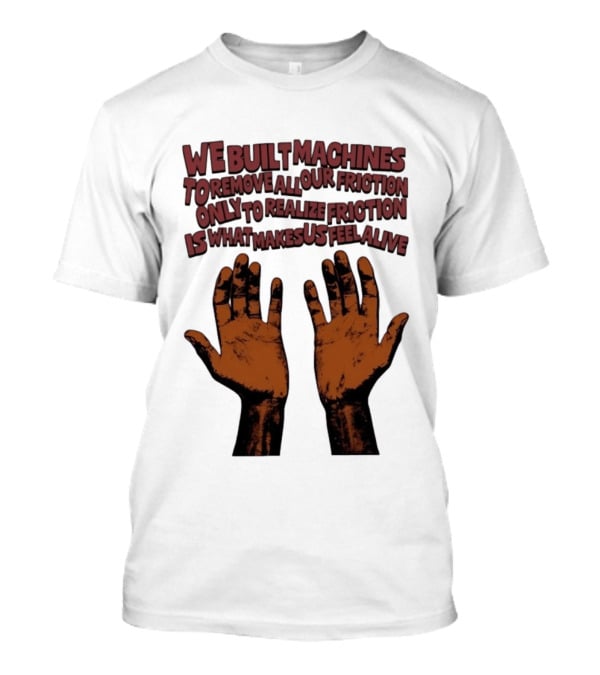 We Built Machines To Remove All Our Friction Only To Realize Friction Is What Makes Us Feel Alive Hands T-Shirt