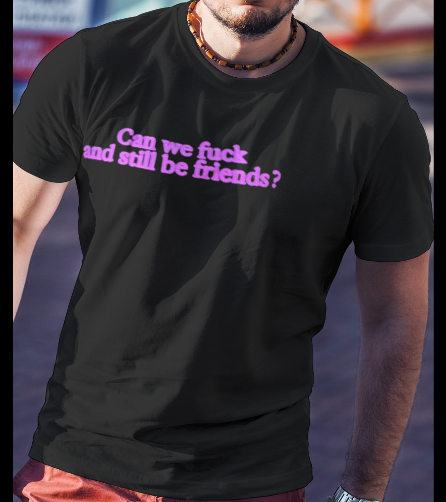 Can We Fuck And Still Be Friends Relationship Question Pink T-Shirt