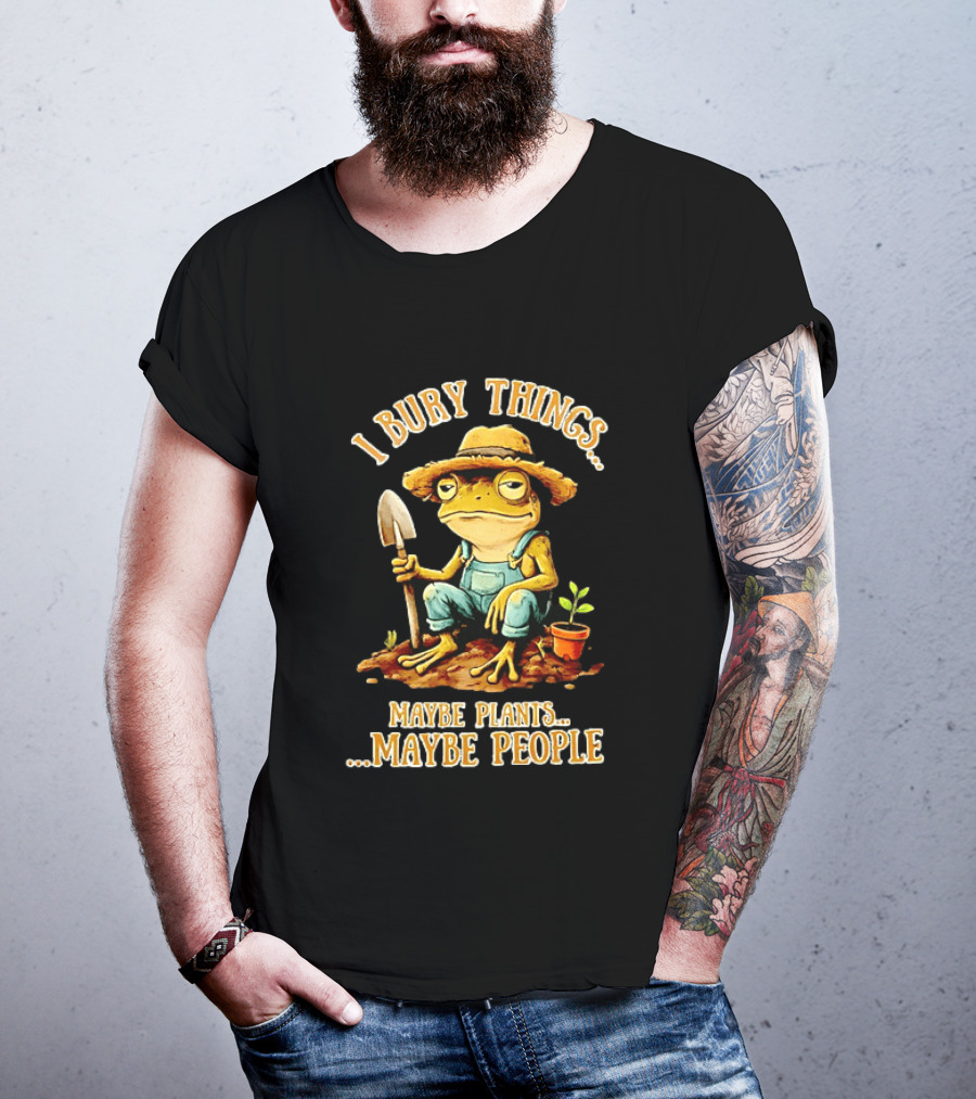 Frog Gardener I Bury Things Maybe Plants Maybe People Garden Humor T-Shirt