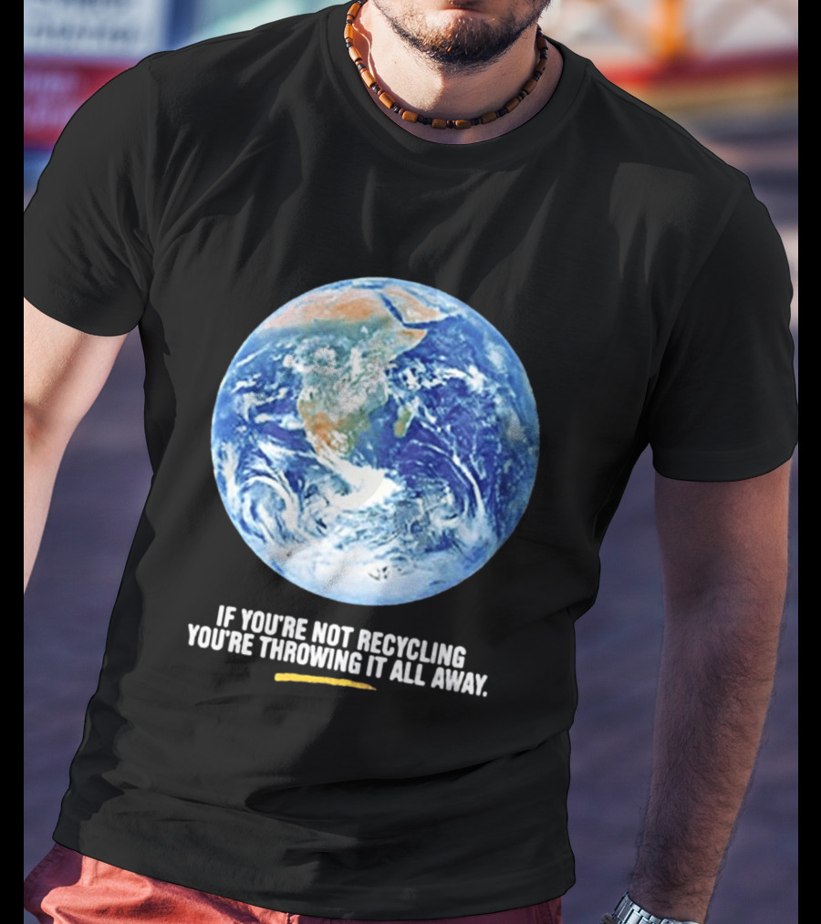 If Youre Not Recycling Youre Throwing It All Away Earth Awareness T-Shirt