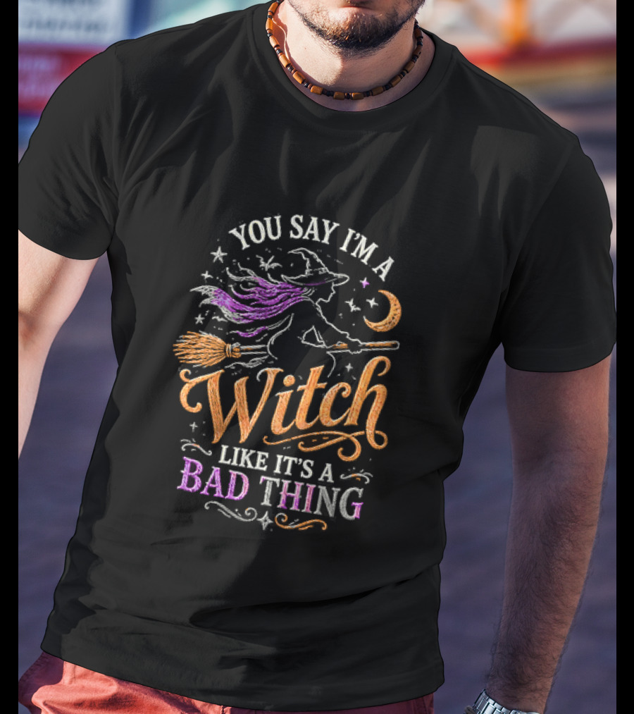 You Say I'm A Witch Like It's A Bad Thing Flying Broomstick Moon And Stars T-Shirt