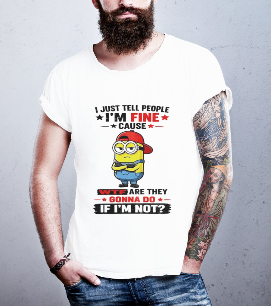 Minion I Just Tell People I'm Fine Cause WTF Are They Gonna Do If I'm Not T-Shirt