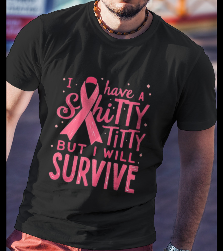 I Have A Shitty Titty But I Will Survive Breast Cancer Awareness T-Shirt