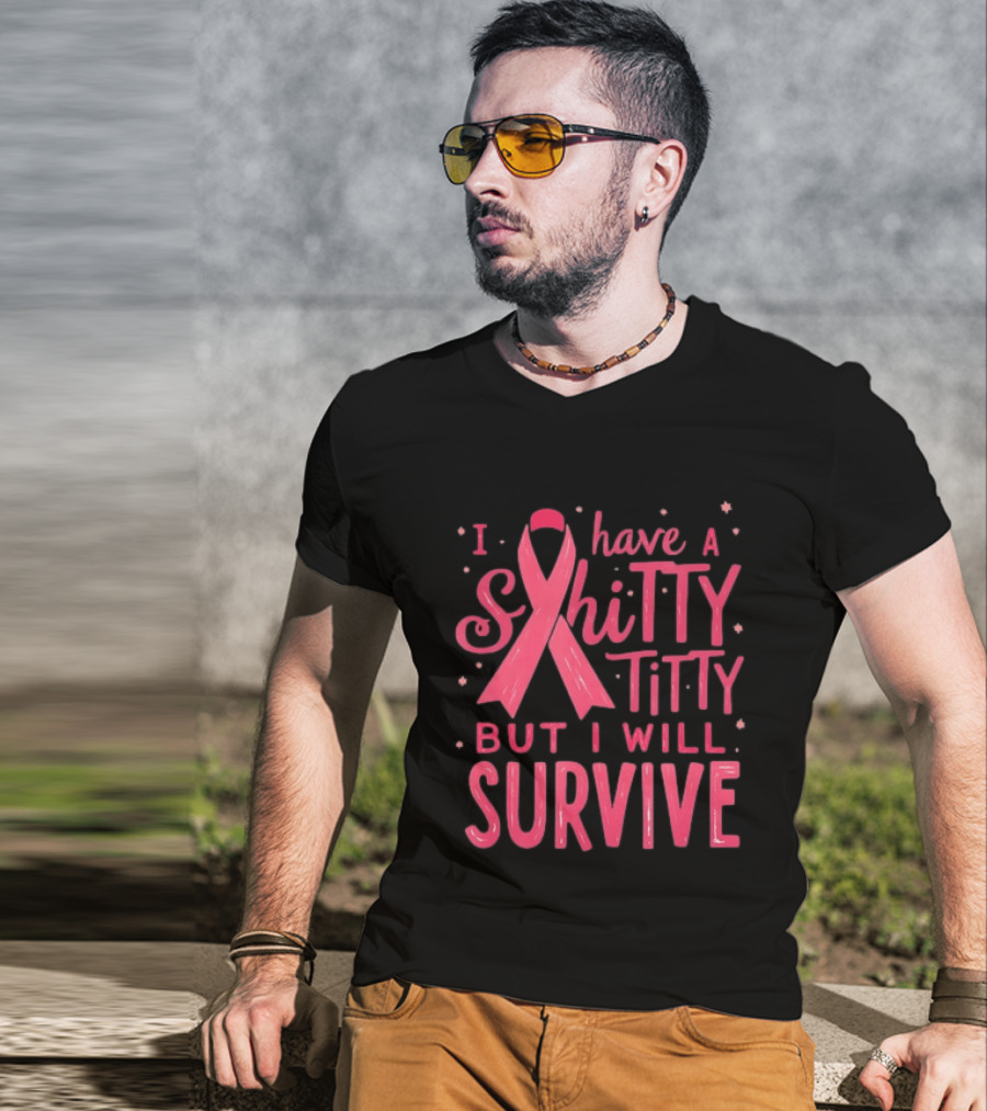 I Have A Shitty Titty But I Will Survive Breast Cancer Awareness T-Shirt