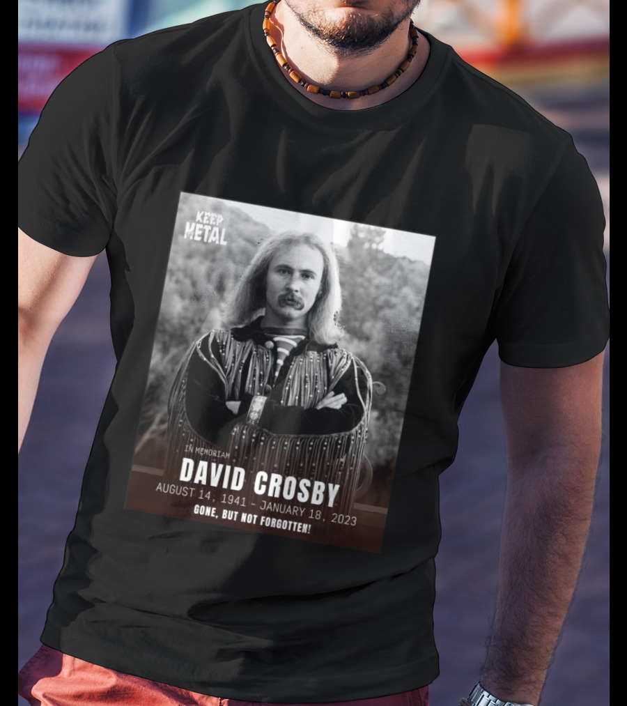Keep The Metal In Memoriam David Crosby August 14 1941 January 18 2023 Gone But Not Forgotten T-Shirt