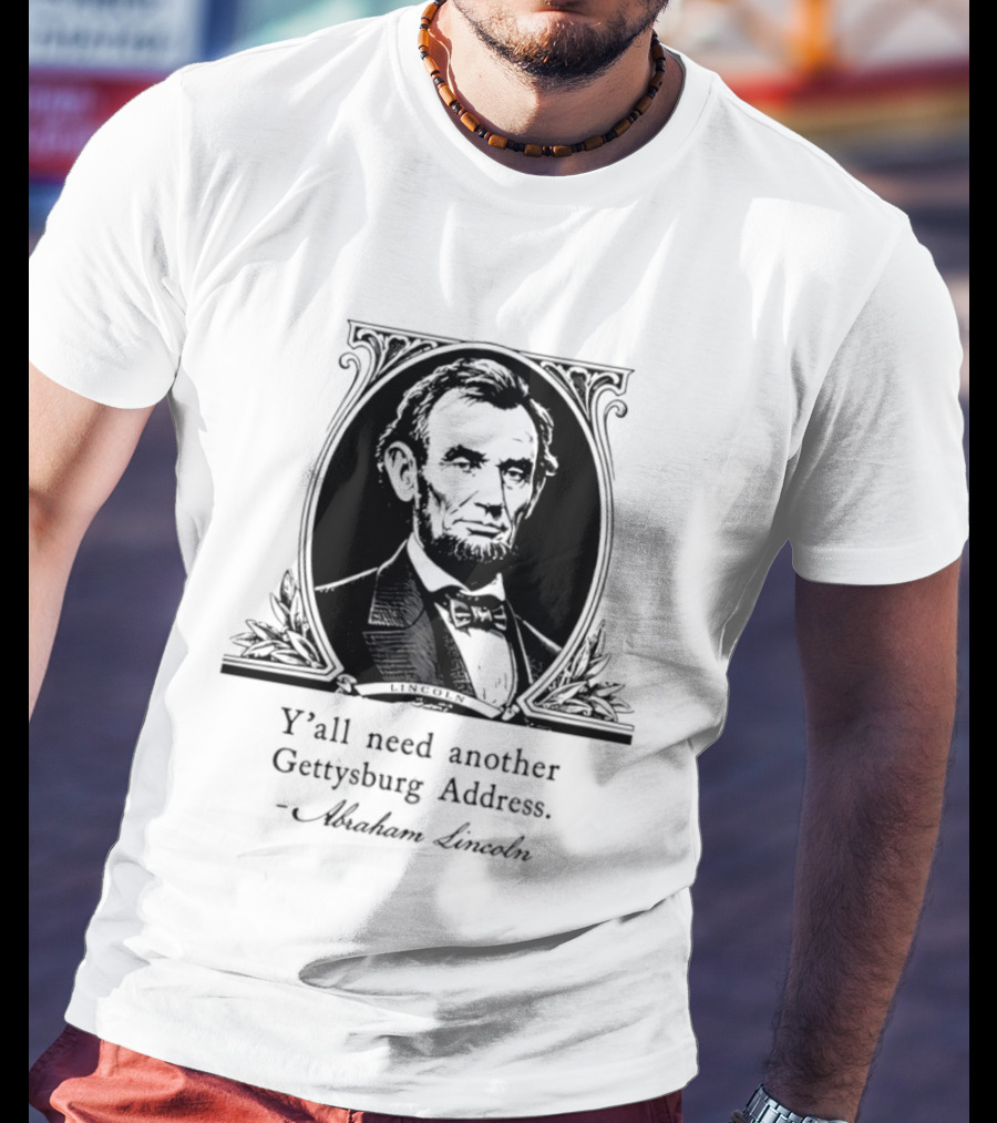 Abraham Lincoln Y'all Need Another Gettysburg Address T-Shirt