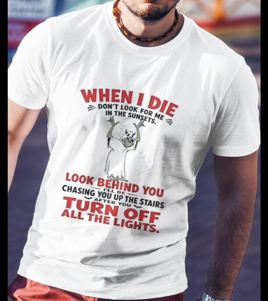 When I Die Don't Look For Me Look Behind You Turn Off All The Lights T-Shirt