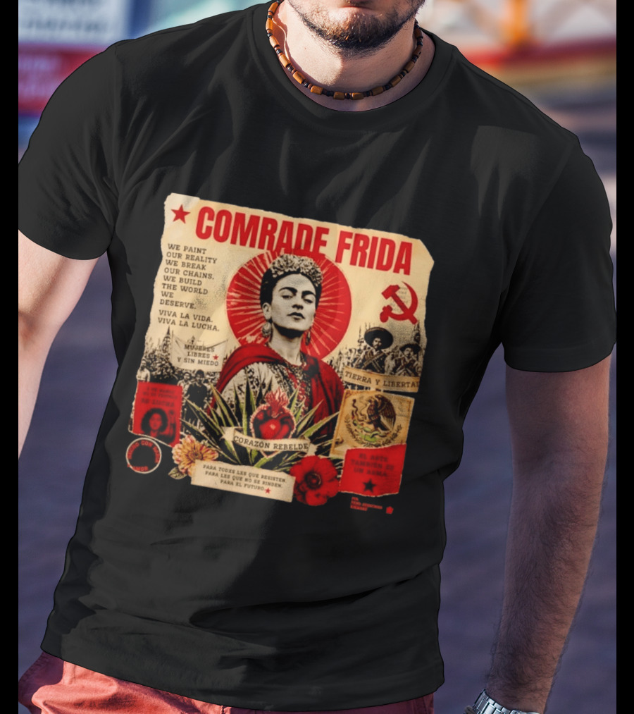 Comrade Frida Kahlo Corazón Rebelde We Paint Our Reality Mueres Libres Tierra Y Libertad T-Shirt