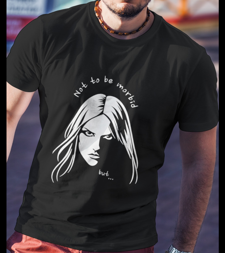 Not To Be Morbid But Gothic Moody Sarcastic Face T-Shirt
