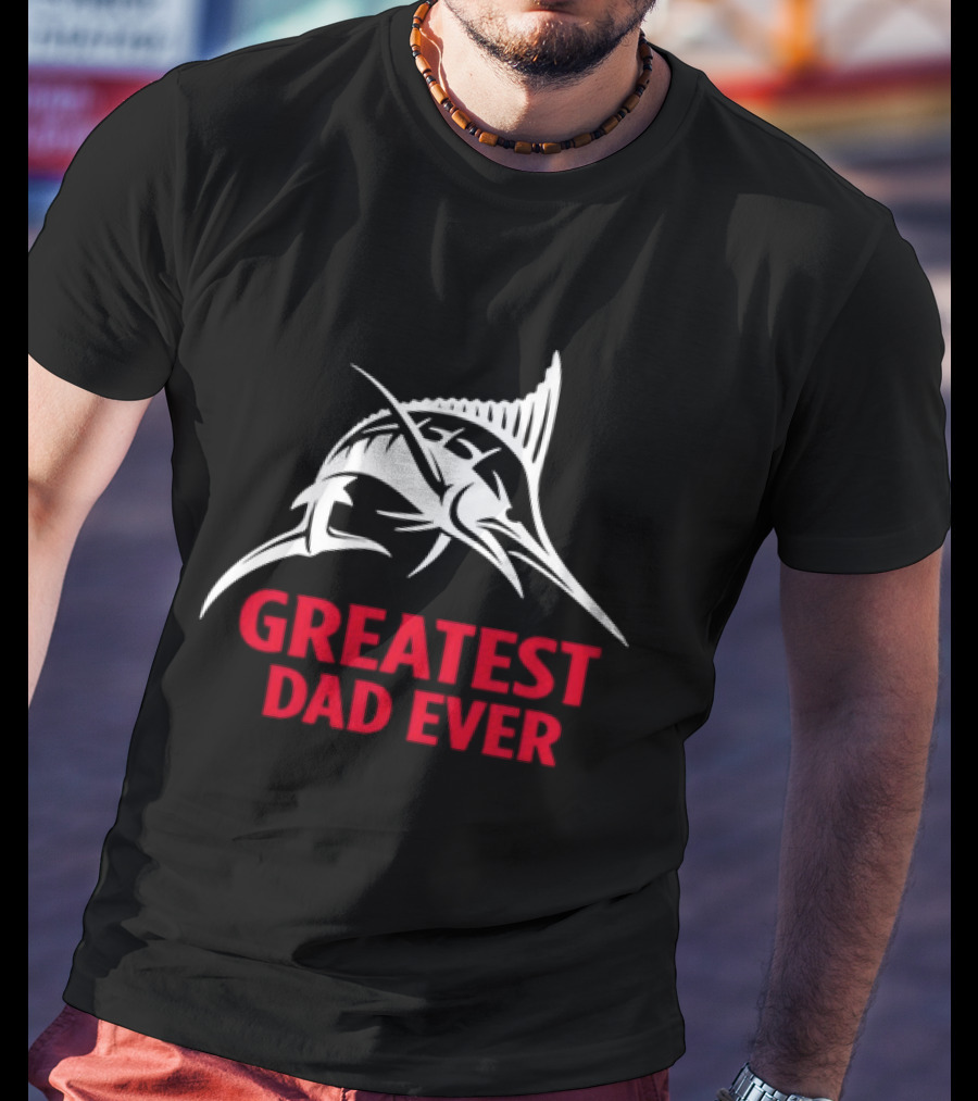 Greatest Dad Ever Marlin Fishing Father T-Shirt