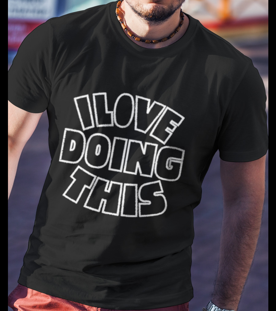 I Love Doing This I Don't Know What I Am Doing T-Shirt