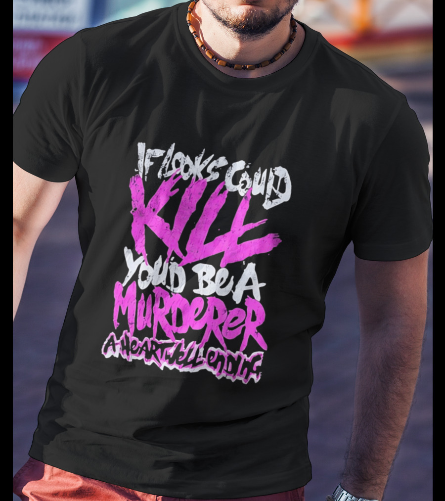If Looks Could Kill You'd Be A Murderer A Heartwell Ending T-Shirt