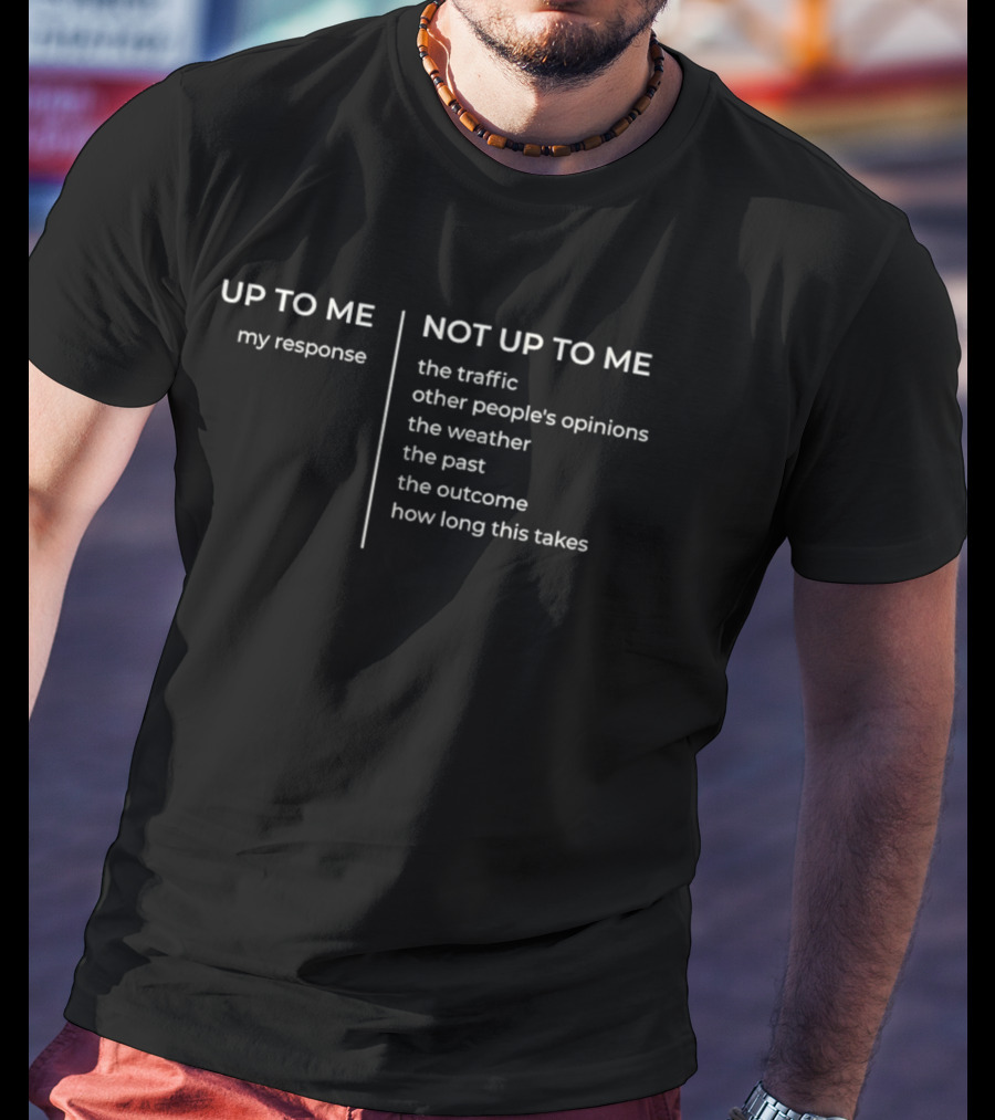 Up To Me My Response Not Up To Me The Traffic Opinions Weather Past Outcome Time T-Shirt