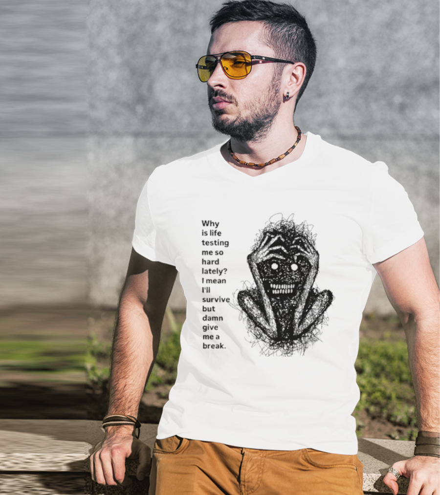 Why Is Life Testing Me So Hard Lately Give Me A Break T-Shirt