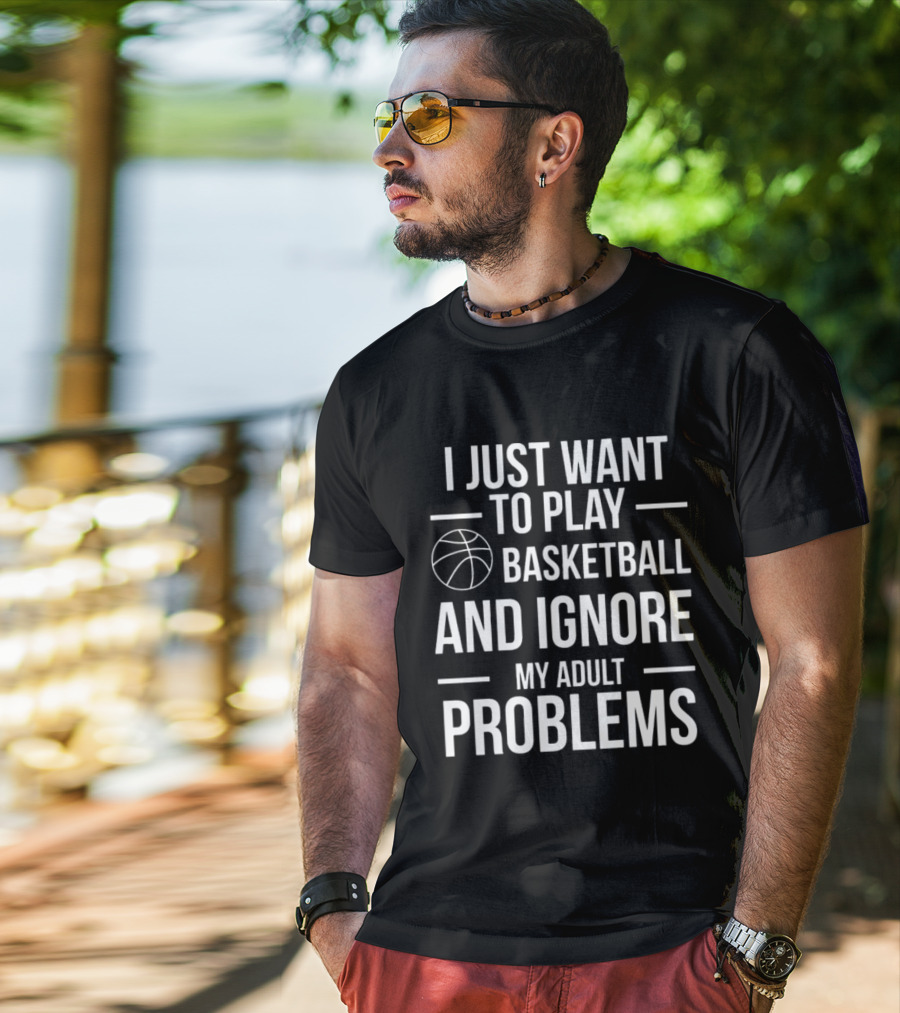I Just Want To Play Basketball And Ignore My Adult Problems T-Shirt